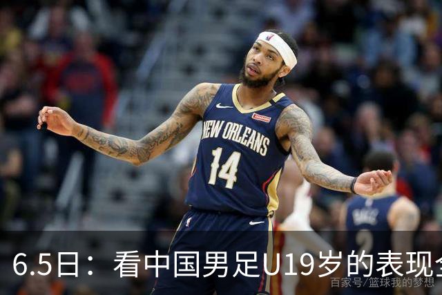 6.5日：看中国男足U19岁的表现全场仅王世豪表现亮点，其他人都得4分